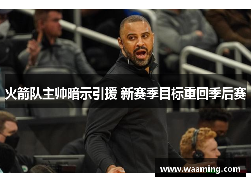 火箭队主帅暗示引援 新赛季目标重回季后赛