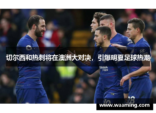 切尔西和热刺将在澳洲大对决，引爆明夏足球热潮