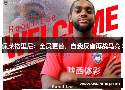 佩莱格里尼：全员更替，自我反省再战马竞！