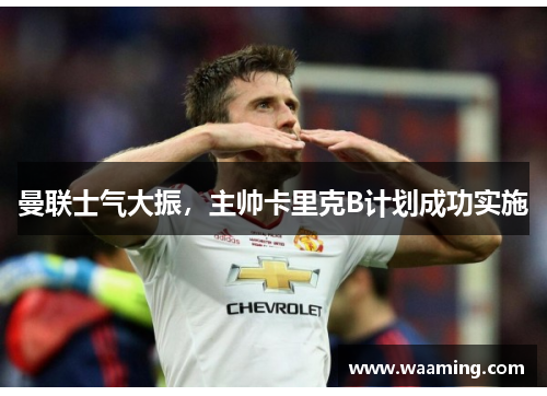 曼联士气大振，主帅卡里克B计划成功实施