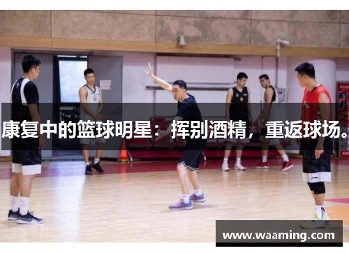 康复中的篮球明星：挥别酒精，重返球场。
