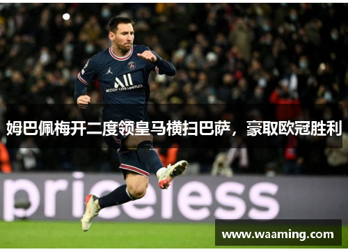 姆巴佩梅开二度领皇马横扫巴萨，豪取欧冠胜利