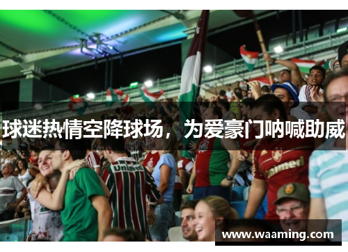 球迷热情空降球场，为爱豪门呐喊助威